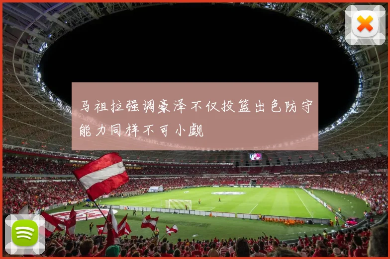 马祖拉强调豪泽不仅投篮出色防守能力同样不可小觑