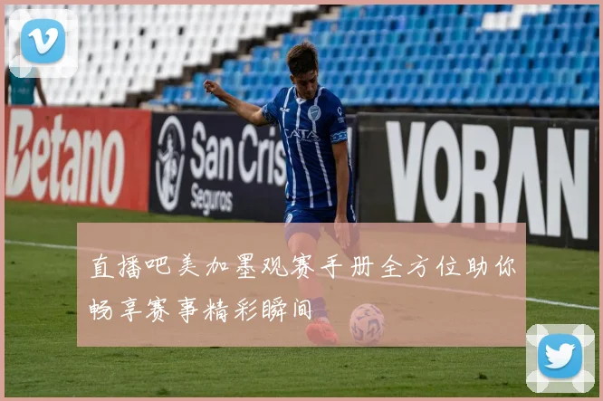 直播吧美加墨观赛手册全方位助你畅享赛事精彩瞬间
