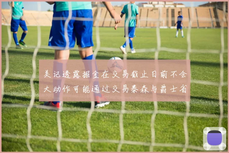 美记透露掘金在交易截止日前不会大动作可能通过交易泰森与爵士省钱