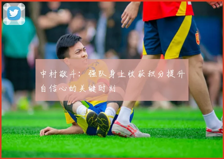 中村敬斗：强队身上收获积分提升自信心的关键时刻