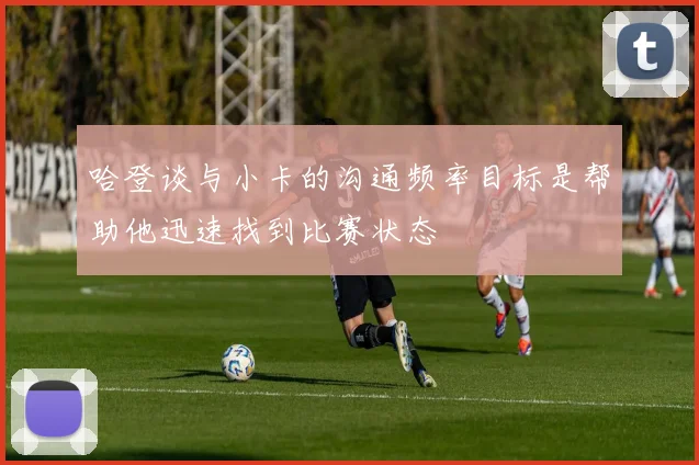 哈登谈与小卡的沟通频率目标是帮助他迅速找到比赛状态