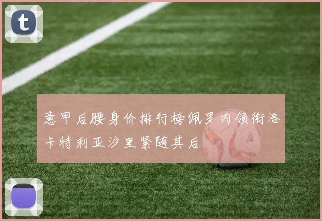 意甲后腰身价排行榜佩罗内领衔洛卡特利亚沙里紧随其后