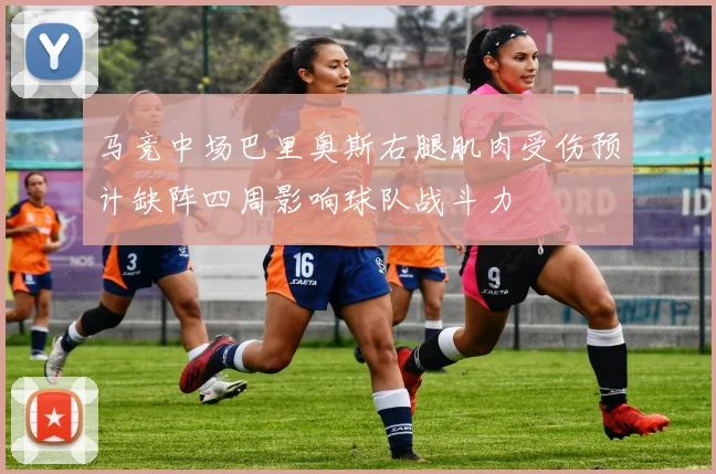马竞中场巴里奥斯右腿肌肉受伤预计缺阵四周影响球队战斗力
