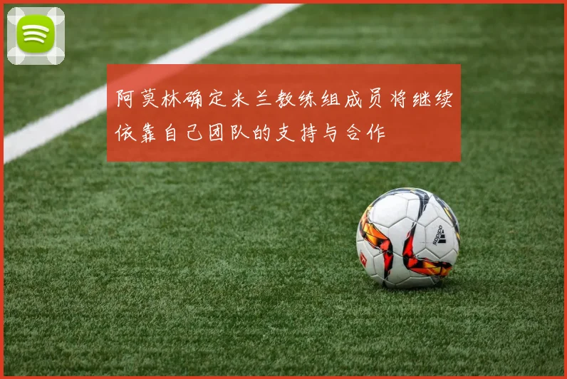 阿莫林确定米兰教练组成员将继续依靠自己团队的支持与合作