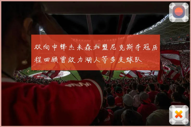 双向中锋杰米森加盟尼克斯夺冠历程回顾曾效力湖人等多支球队