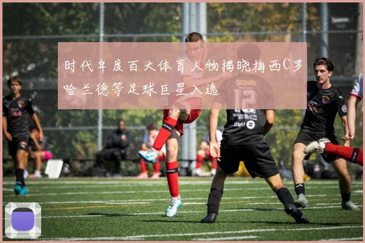 时代年度百大体育人物揭晓梅西C罗哈兰德等足球巨星入选