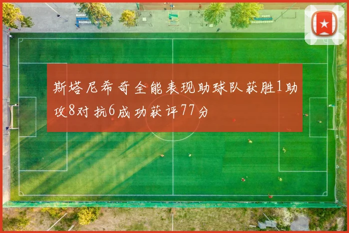 斯塔尼希奇全能表现助球队获胜1助攻8对抗6成功获评77分
