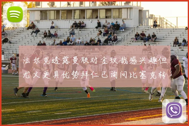 法尔克透露曼联对金玟哉感兴趣但尤文更具优势拜仁已询问比塞克转会情况