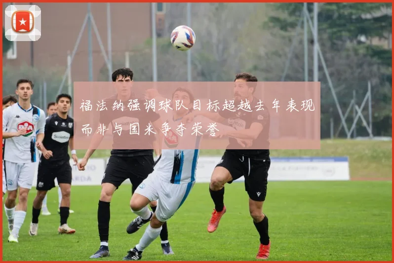 福法纳强调球队目标超越去年表现而非与国米争夺荣誉