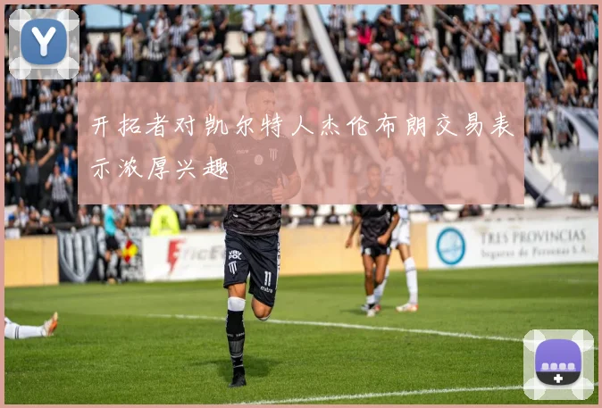 开拓者对凯尔特人杰伦布朗交易表示浓厚兴趣